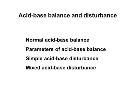 Acid-base balance and disturbance Normal acid-base balance Parameters of acid-base balance Simple acid-base disturbance Mixed acid-base disturbance.