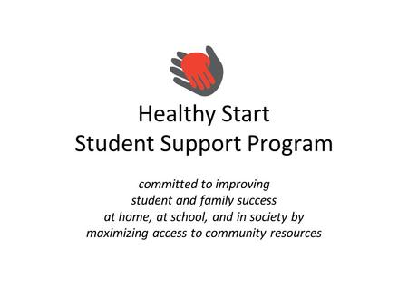 Healthy Start Student Support Program committed to improving student and family success at home, at school, and in society by maximizing access to community.