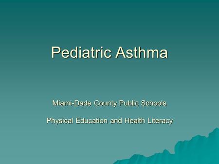 Pediatric Asthma Miami-Dade County Public Schools Physical Education and Health Literacy.