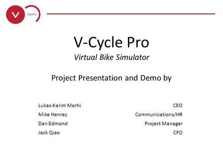 ___________________________ V-Cycle Pro Virtual Bike Simulator Project Presentation and Demo by April 15 th, 2010 Lukas-Karim MerhiCEO Mike HenreyCommunications/HR.