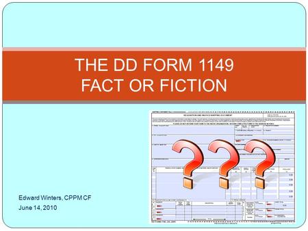 Edward Winters, CPPM CF June 14, 2010 THE DD FORM 1149 FACT OR FICTION.