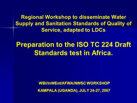 Regional Workshop to disseminate Water Supply and Sanitation Standards of Quality of Service, adapted to LDCs Preparation to the ISO TC 224 Draft Standards.