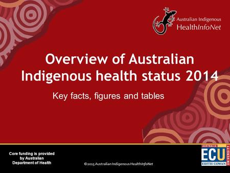 ©2015 Australian Indigenous HealthInfoNet Core funding is provided by Australian Department of Health Key facts, figures and tables Overview of Australian.