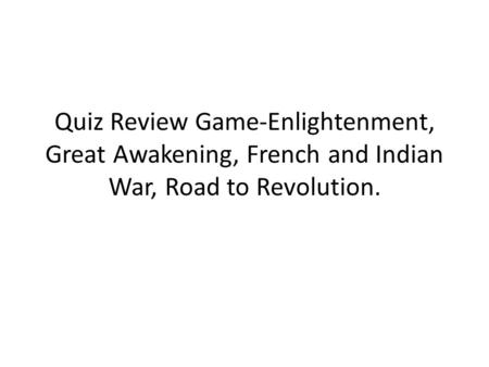 Quiz Review Game-Enlightenment, Great Awakening, French and Indian War, Road to Revolution.