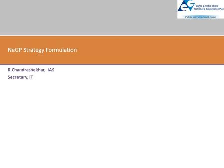 NeGP Strategy Formulation R Chandrashekhar, IAS Secretary, IT.