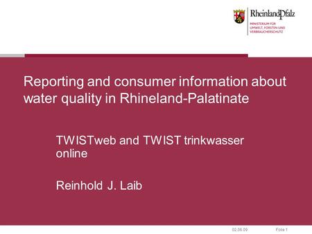 Folie 102.06.09 Reporting and consumer information about water quality in Rhineland-Palatinate TWISTweb and TWIST trinkwasser online Reinhold J. Laib.