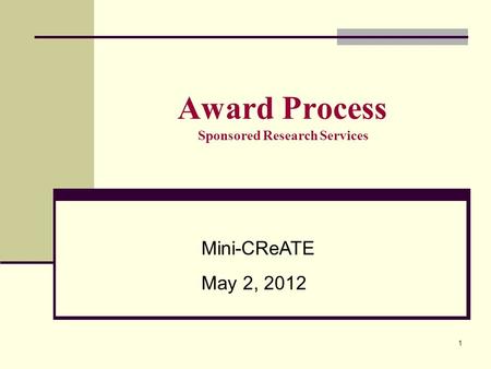 1 Award Process Sponsored Research Services Mini-CReATE May 2, 2012.