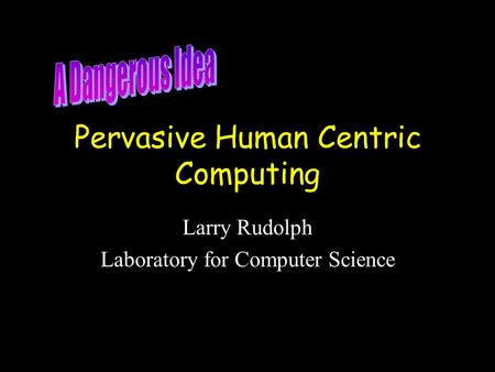 Pervasive Human Centric Computing Larry Rudolph Laboratory for Computer Science.