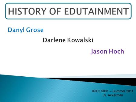 Danyl Grose Jason Hoch Darlene Kowalski INTC 5001 – Summer 2011 Dr. Ackerman.