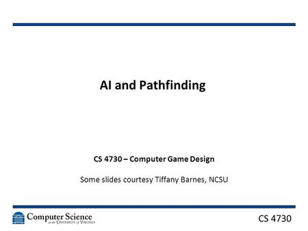 CS 4730 AI and Pathfinding CS 4730 – Computer Game Design Some slides courtesy Tiffany Barnes, NCSU.