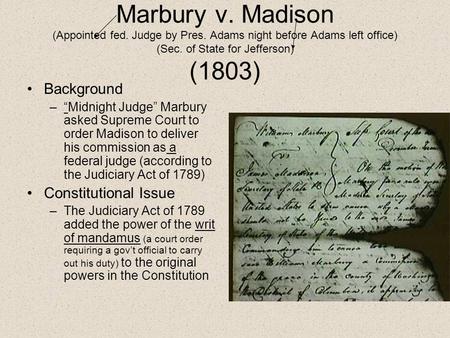 Marbury v. Madison (Appointed fed. Judge by Pres. Adams night before Adams left office) (Sec. of State for Jefferson) (1803) Background –“Midnight Judge”