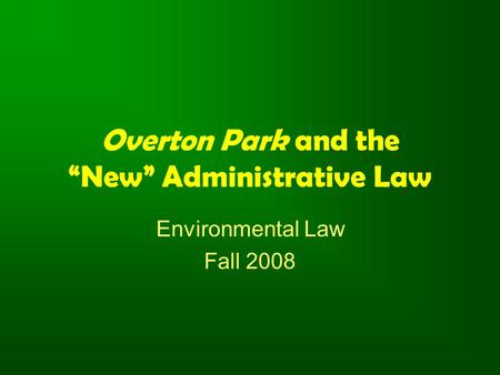 Overton Park and the “New” Administrative Law Environmental Law Fall 2008.