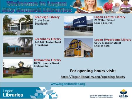 Www.loganlibraries.org Beenleigh Library Crete Street Beenleigh Jimboomba Library 18-22 Honora Street Jimboomba Greenbank Library 145-167 Teviot Road Greenbank.