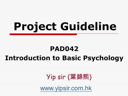 Project Guideline PAD042 Introduction to Basic Psychology www.yipsir.com.hk Yip sir ( 葉錦熙 )