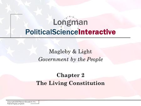 Copyright 2009 Pearson Education, Inc., Publishing as Longman Longman PoliticalScienceInteractive Magleby & Light Government by the People Chapter 2 The.