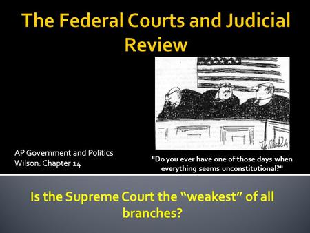 AP Government and Politics Wilson: Chapter 14 Do you ever have one of those days when everything seems unconstitutional? Is the Supreme Court the “weakest”