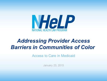 Addressing Provider Access Barriers in Communities of Color Access to Care in Medicaid January 23, 2015.