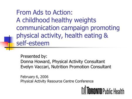 From Ads to Action: A childhood healthy weights communication campaign promoting physical activity, health eating & self-esteem Presented by: Donna Howard,