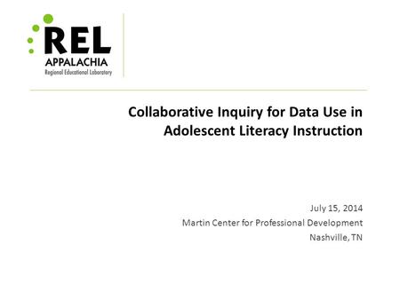 Collaborative Inquiry for Data Use in Adolescent Literacy Instruction July 15, 2014 Martin Center for Professional Development Nashville, TN.