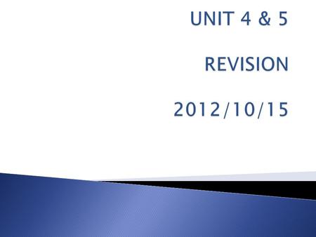 UNIT 4 & 5 REVISION 2012/10/15.