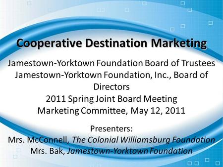 Cooperative Destination Marketing Jamestown-Yorktown Foundation Board of Trustees Jamestown-Yorktown Foundation, Inc., Board of Directors 2011 Spring Joint.