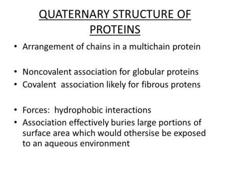 QUATERNARY STRUCTURE OF PROTEINS Arrangement of chains in a multichain protein Noncovalent association for globular proteins Covalent association likely.