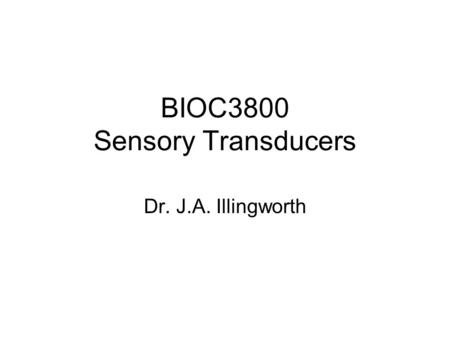 BIOC3800 Sensory Transducers Dr. J.A. Illingworth.