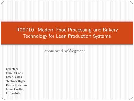 Sponsored by Wegmans R09710 - Modern Food Processing and Bakery Technology for Lean Production Systems Levi Stuck Evan DeCotis Kate Gleason Stephanie Rager.