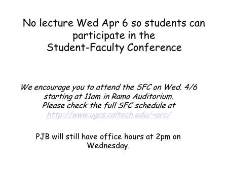 No lecture Wed Apr 6 so students can participate in the Student-Faculty Conference We encourage you to attend the SFC on Wed. 4/6 starting at 11am in Ramo.