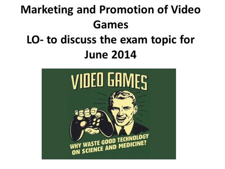 Marketing and Promotion of Video Games LO- to discuss the exam topic for June 2014.