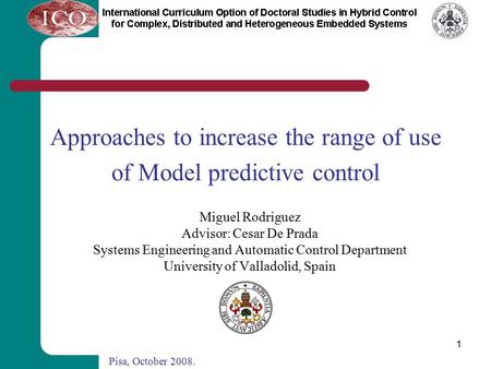 1 Approaches to increase the range of use of Model predictive control Miguel Rodriguez Advisor: Cesar De Prada Systems Engineering and Automatic Control.