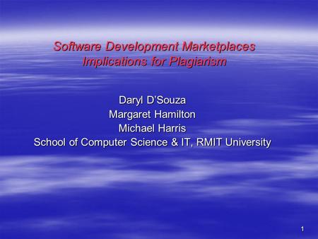 1 Software Development Marketplaces Implications for Plagiarism Daryl D’Souza Margaret Hamilton Michael Harris School of Computer Science & IT, RMIT University.