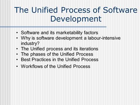 The Unified Process of Software Development Software and its marketability factors Why is software development a labour-intensive industry? The Unified.