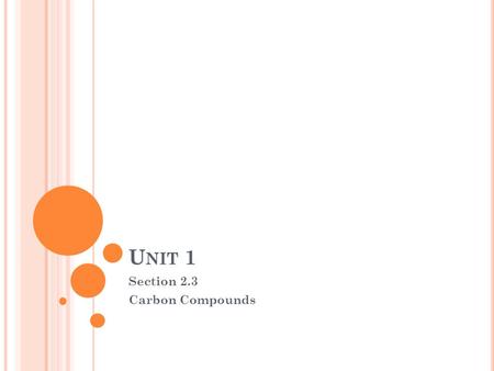 U NIT 1 Section 2.3 Carbon Compounds. A. C ARBON C OMPOUNDS 1. Organic compounds-any substance structurally containing Carbon a) Hydrogen, Oxygen, and.