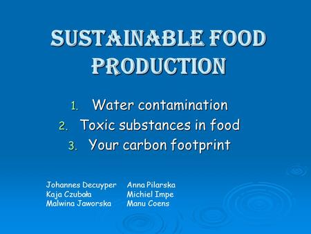 Sustainable food production 1. Water contamination 2. Toxic substances in food 3. Your carbon footprint Johannes Decuyper Kaja Czubała Malwina Jaworska.