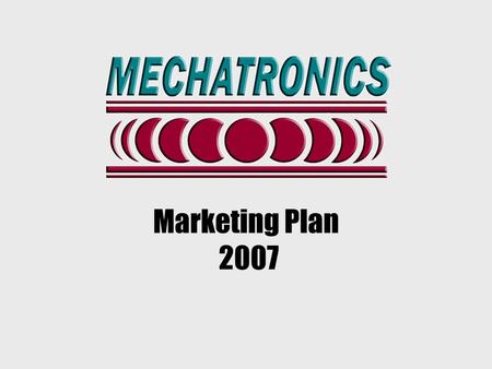 Marketing Plan 2007. Mechatronics identified target markets and focus products as part of a marketing strategy initiated in 2006 An overview of these.