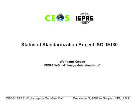 _________________________________________________________________________ CEOS/ISPRS Workshop on Rad/Geo Cal December 3, 2003 in Gulfport, MS, U.S.A. Wolfgang.