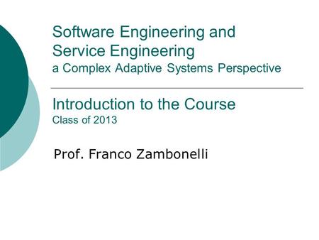 Software Engineering and Service Engineering a Complex Adaptive Systems Perspective Introduction to the Course Class of 2013 Prof. Franco Zambonelli.