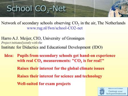 Network of secondary schools observing CO 2 in the air, The Netherlands www.rug.nl/fwn/school-CO2-net Harro A.J. Meijer, CIO, University of Groningen Project.