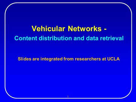 1 Vehicular Networks - Content distribution and data retrieval Slides are integrated from researchers at UCLA.