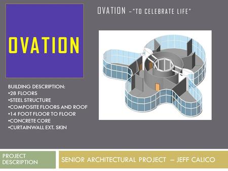 SENIOR ARCHITECTURAL PROJECT – JEFF CALICO PROJECT DESCRIPTION OVATION – “TO CELEBRATE LIFE” OVATION BUILDING DESCRIPTION: 28 FLOORS STEEL STRUCTURE COMPOSITE.