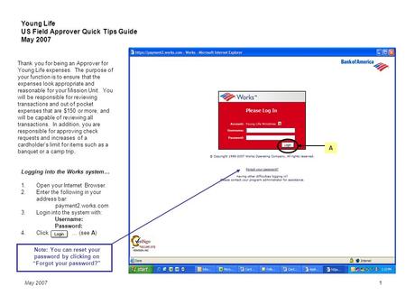 May 20071 Young Life US Field Approver Quick Tips Guide May 2007 Logging into the Works system… 1.Open your Internet Browser. 2.Enter the following in.