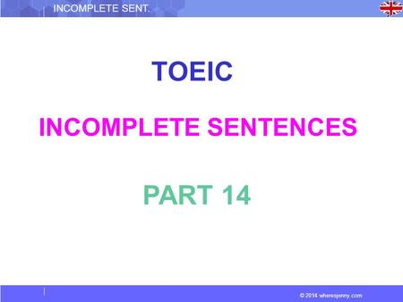 © 2014 wheresjenny.com INCOMPLETE SENT. TOEIC INCOMPLETE SENTENCES PART 14.