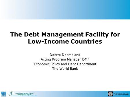 The Debt Management Facility for Low-Income Countries Doerte Doemeland Acting Program Manager DMF Economic Policy and Debt Department The World Bank.