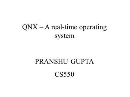 QNX – A real-time operating system PRANSHU GUPTA CS550.