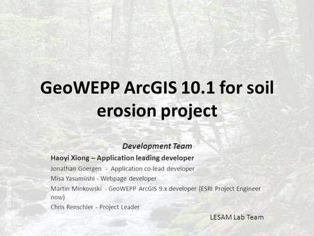 GeoWEPP ArcGIS 10.1 for soil erosion project Development Team Haoyi Xiong – Application leading developer Jonathan Goergen - Application co-lead developer.