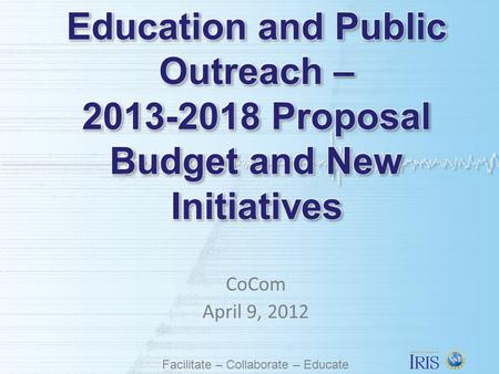 Facilitate – Collaborate – Educate CoCom April 9, 2012.