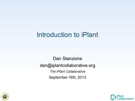 Introduction to iPlant Dan Stanzione The iPlant Collaborative September 16th, 2013.