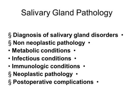 Salivary Gland Pathology § Diagnosis of salivary gland disorders § Non neoplastic pathology Metabolic conditions Infectious conditions Immunologic conditions.