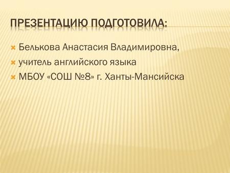  Белькова Анастасия Владимировна,  учитель английского языка  МБОУ «СОШ №8» г. Ханты-Мансийска.